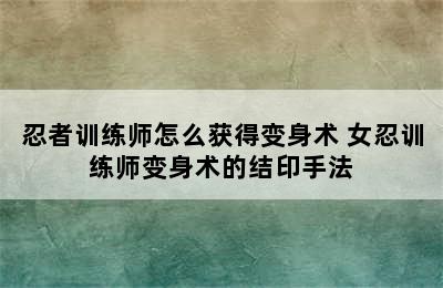 忍者训练师怎么获得变身术 女忍训练师变身术的结印手法